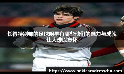 长得特别帅的足球明星有哪些他们的魅力与成就让人难以忘怀